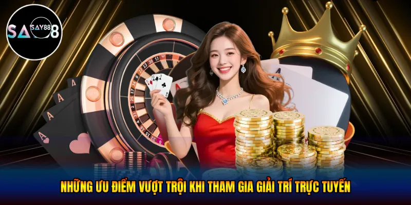  Những ưu điểm vượt trội khi tham gia giải trí trực tuyến